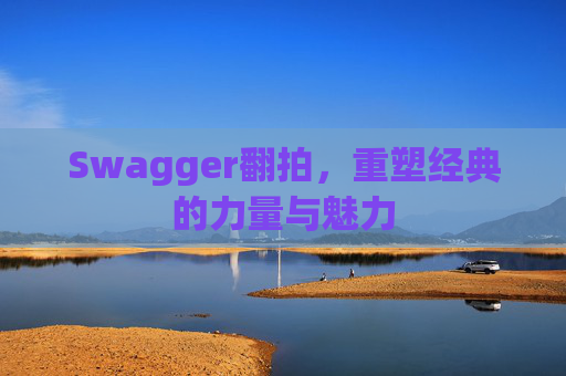 Swagger翻拍，重塑经典的力量与魅力